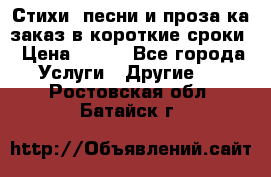 Стихи, песни и проза ка заказ в короткие сроки › Цена ­ 300 - Все города Услуги » Другие   . Ростовская обл.,Батайск г.